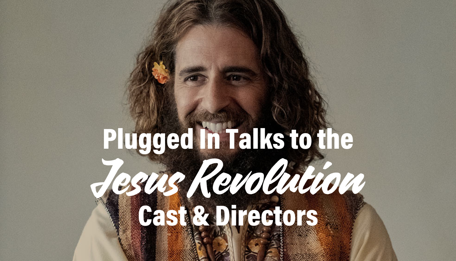 Plugged In Talks to the Jesus Revolution Cast and Directors - Plugged In
