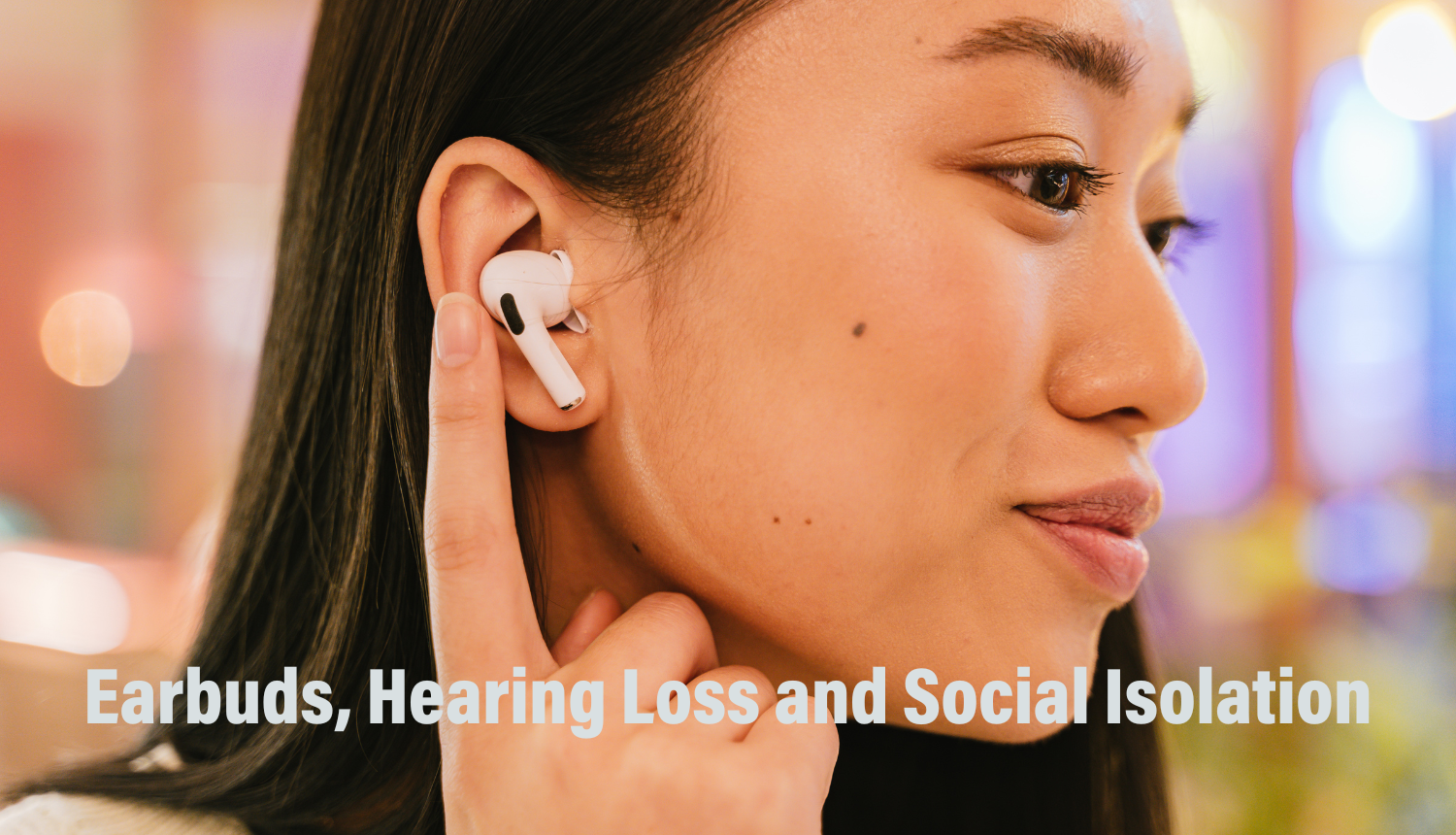 Earbuds, Hearing Loss and Social Isolation Plugged In